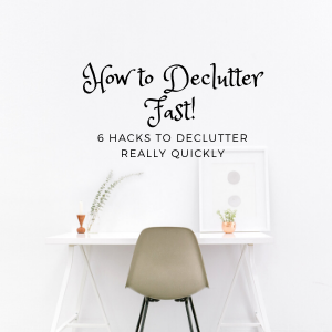 How To Declutter Fast! Six Hacks to Declutter Really Quickly